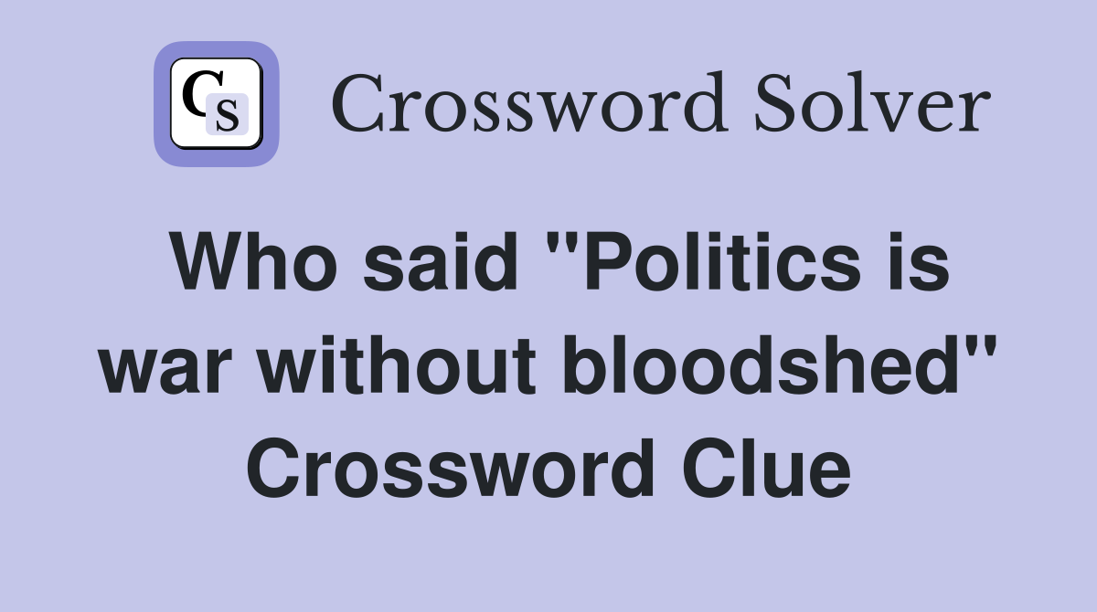 Who said "Politics is war without bloodshed" Crossword Clue