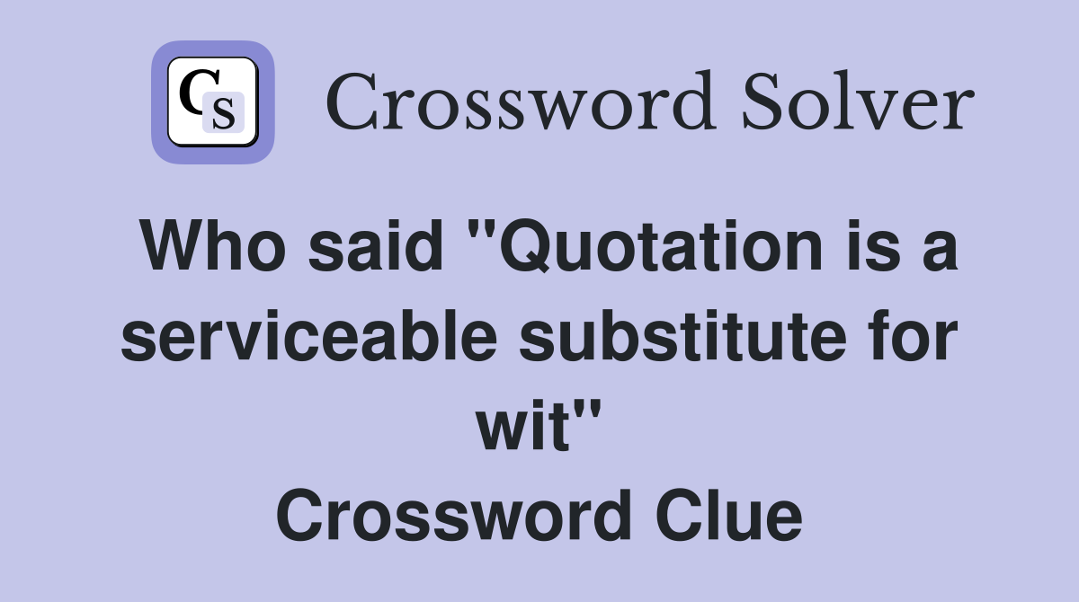 Who said "Quotation is a serviceable substitute for wit" Crossword Clue