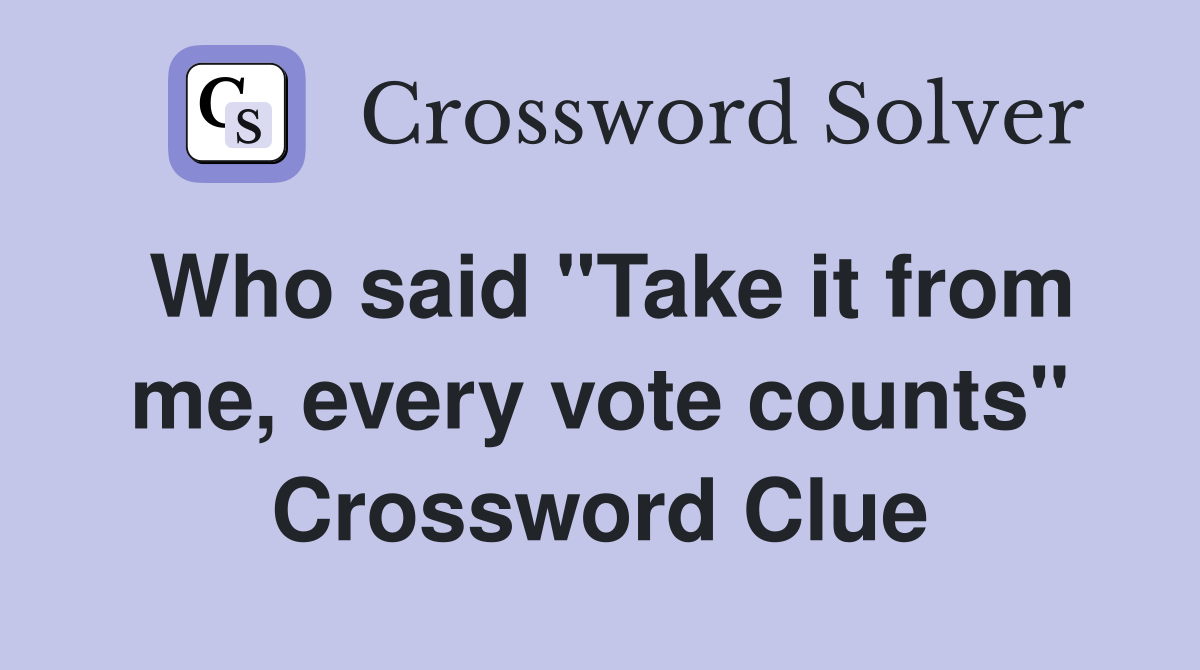 Who said "Take it from me, every vote counts" Crossword Clue