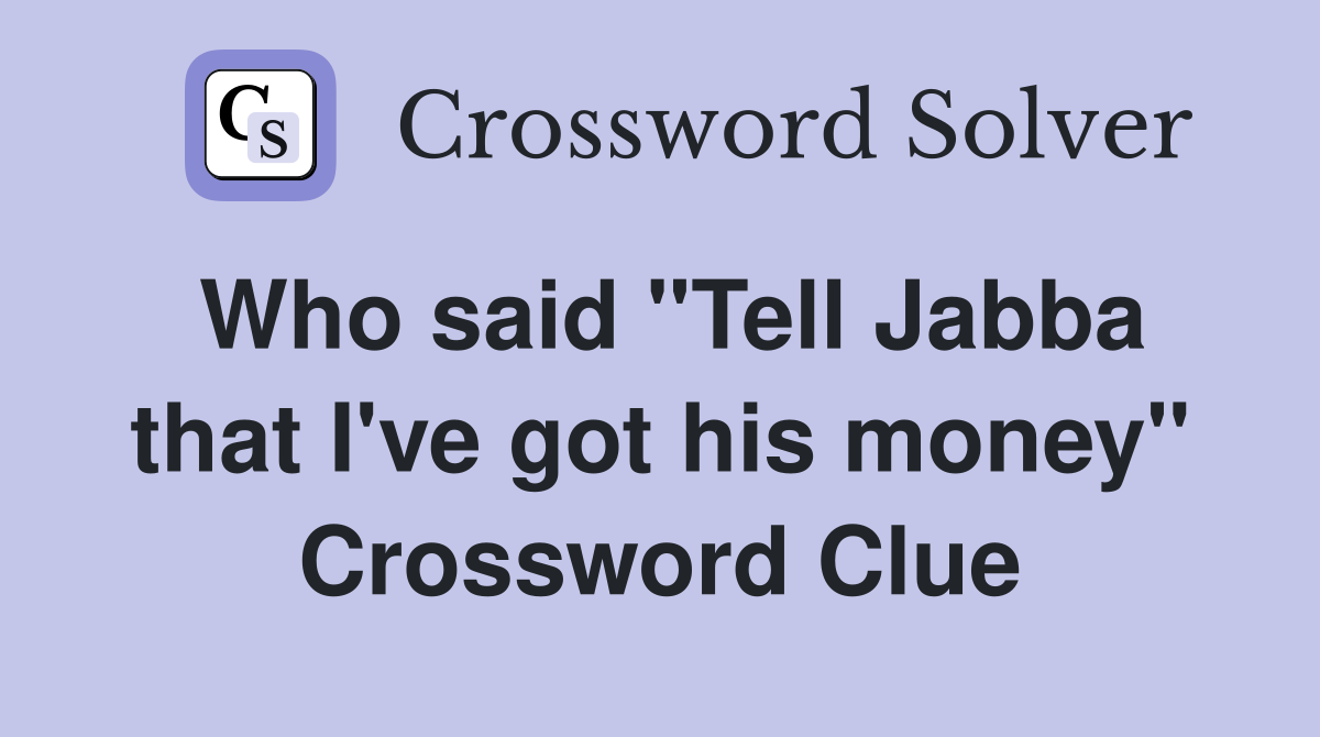 Who said "Tell Jabba that I've got his money" Crossword Clue