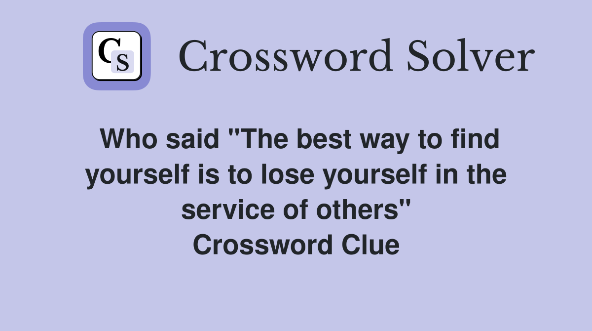 Who said "The best way to find yourself is to lose yourself in the service of others" Crossword Clue