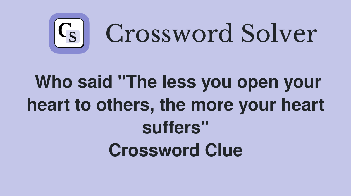 Who said "The less you open your heart to others, the more your heart suffers" Crossword Clue
