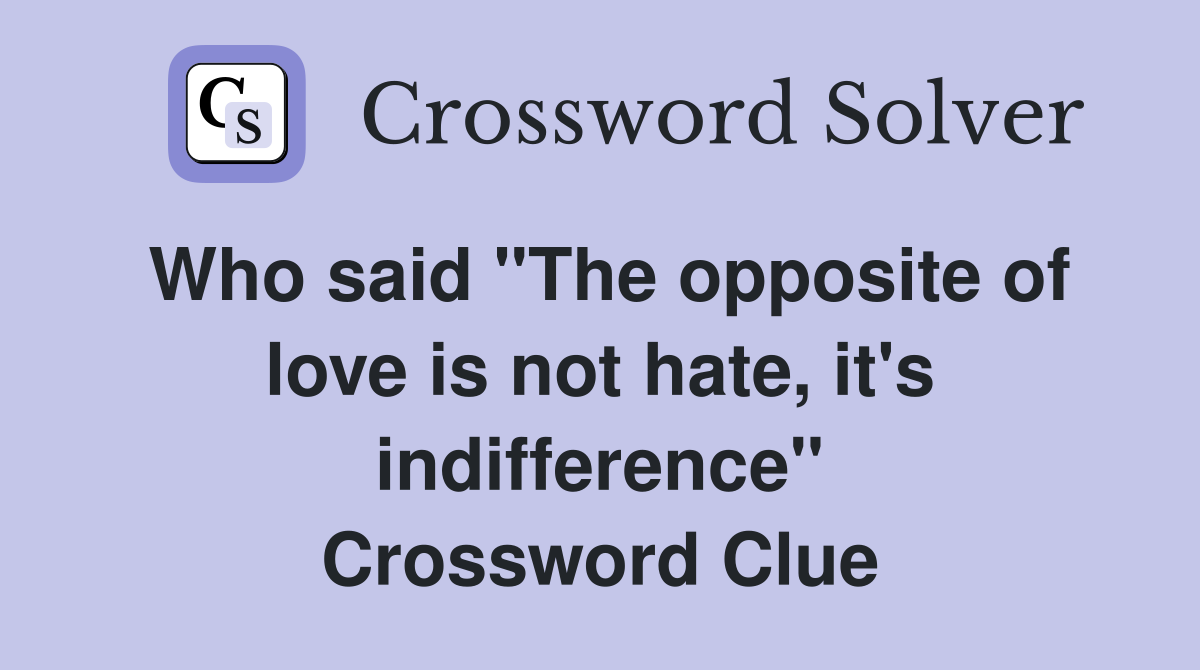 Who said "The opposite of love is not hate, it's indifference" Crossword Clue
