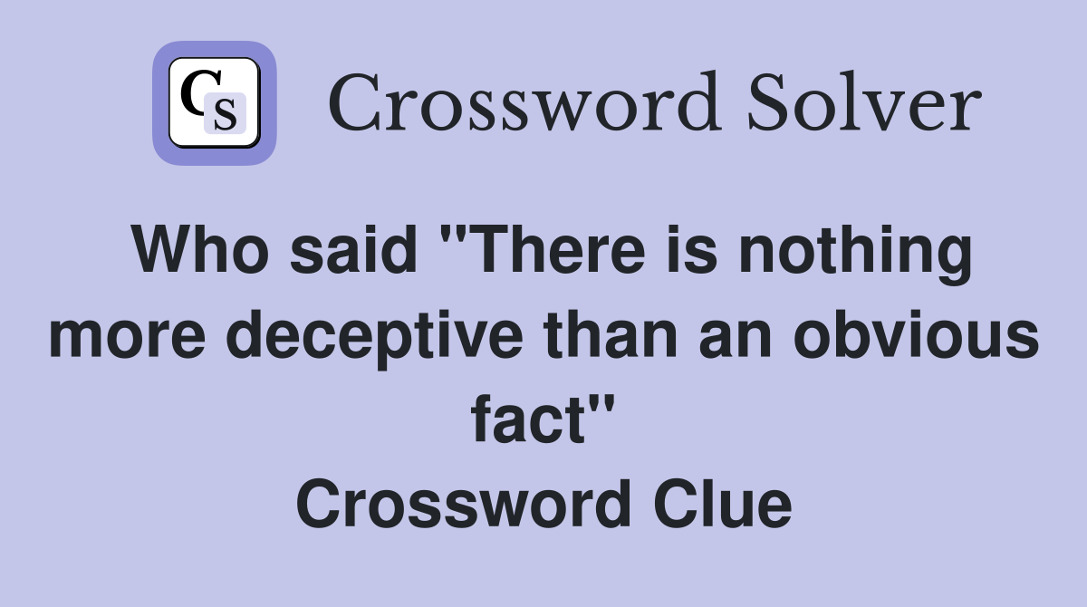 Who said "There is nothing more deceptive than an obvious fact" Crossword Clue