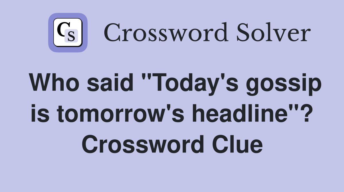 Who said "Today's gossip is tomorrow's headline"? Crossword Clue