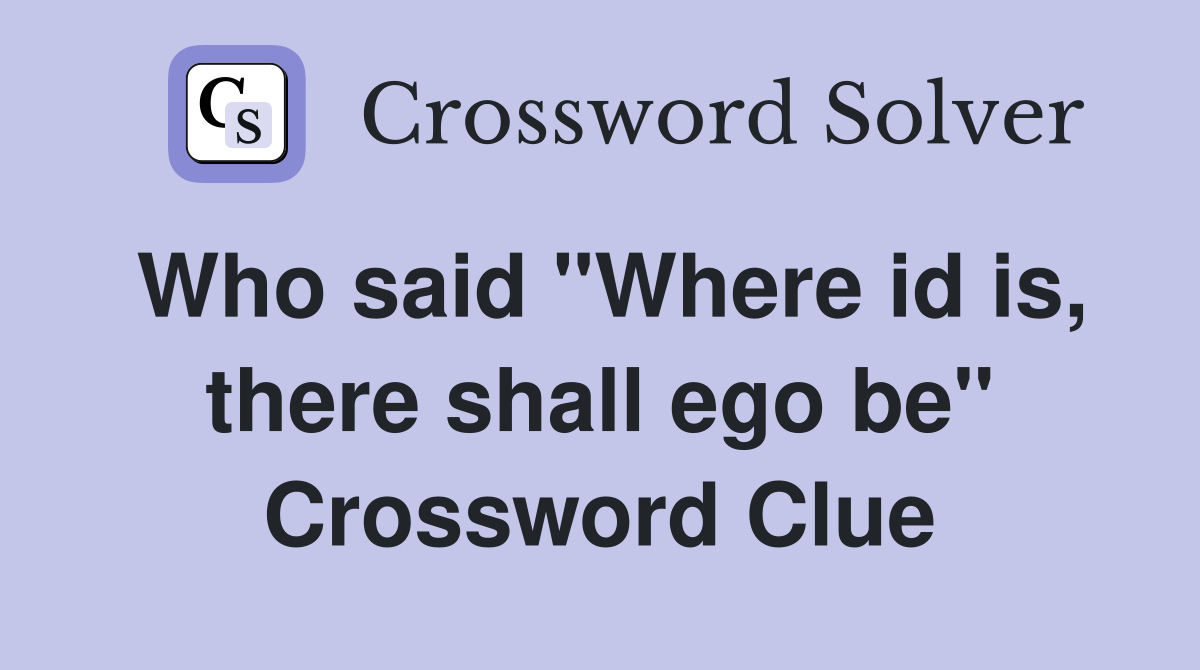 Who said "Where id is, there shall ego be" Crossword Clue