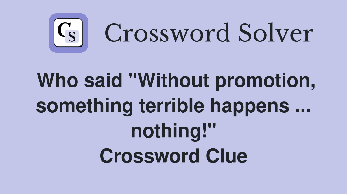 Who said "Without promotion, something terrible happens ... nothing!" Crossword Clue