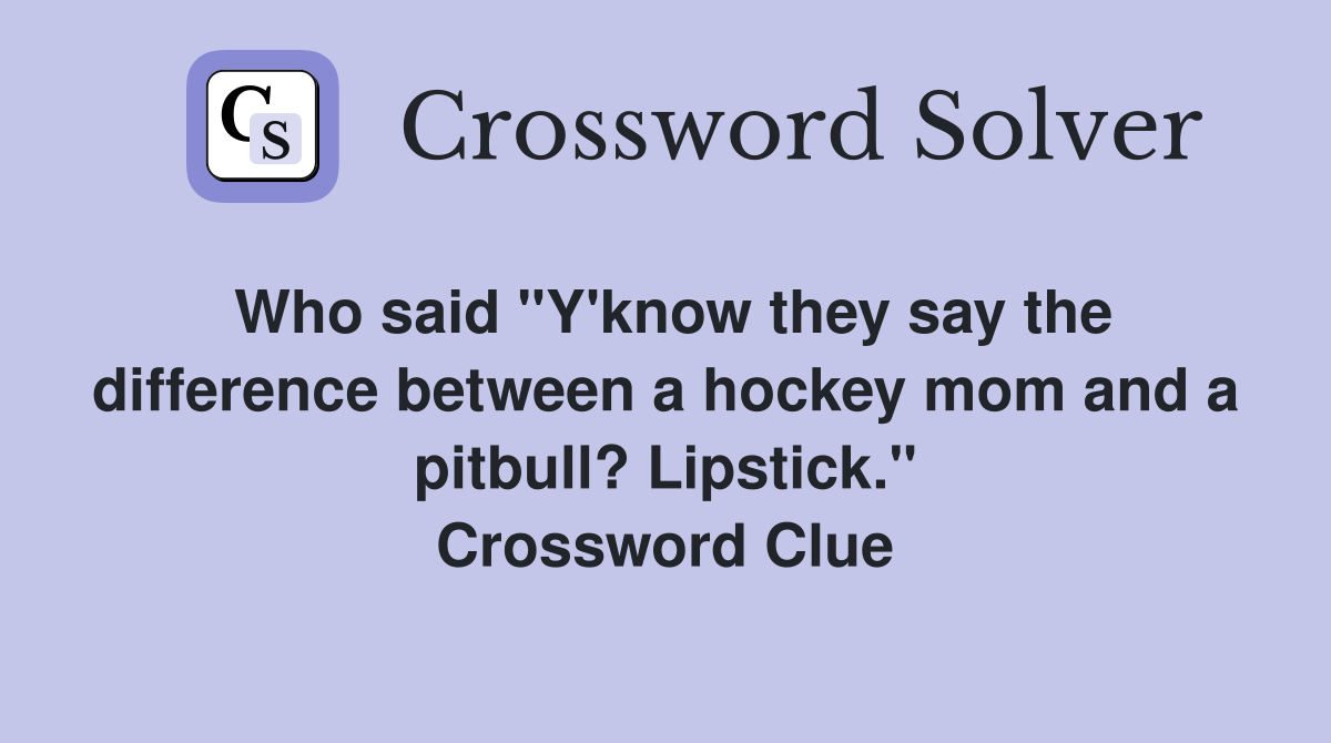 Who said "Y'know they say the difference between a hockey mom and a pitbull? Lipstick." Crossword Clue