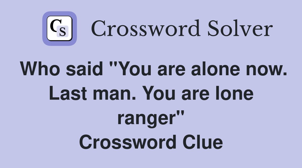 Who said "You are alone now. Last man. You are lone ranger" Crossword Clue