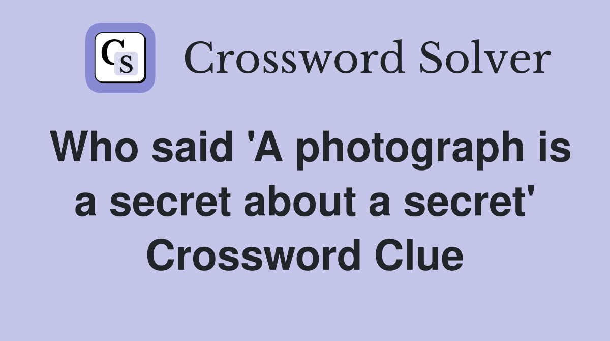 Who said 'A photograph is a secret about a secret' Crossword Clue