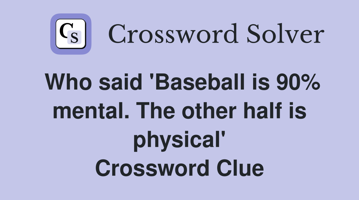 Who said 'Baseball is 90% mental. The other half is physical' Crossword Clue