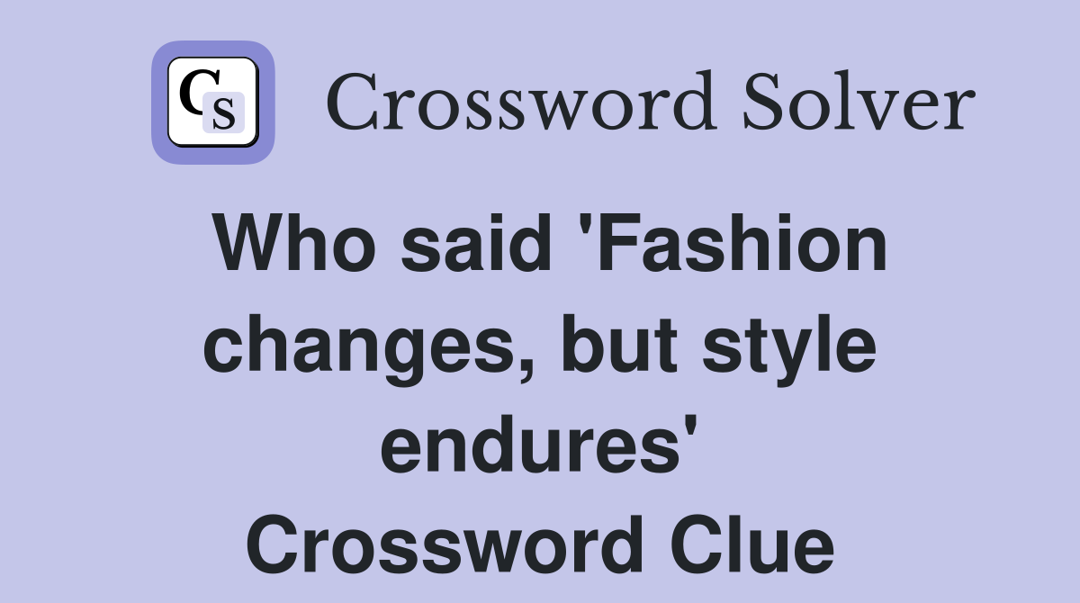 Who said 'Fashion changes, but style endures' Crossword Clue