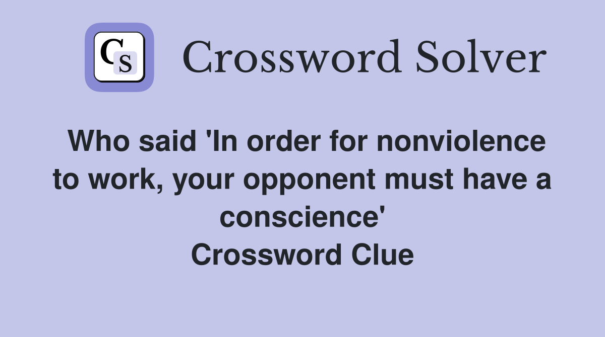 Who said 'In order for nonviolence to work, your opponent must have a conscience' Crossword Clue