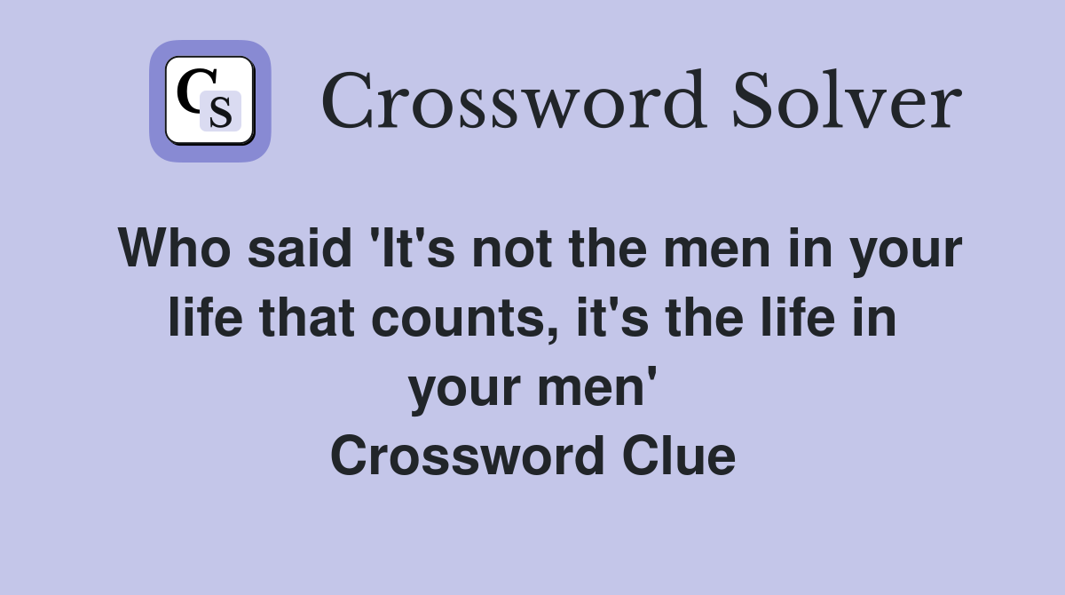 Who said 'It's not the men in your life that counts, it's the life in your men' Crossword Clue