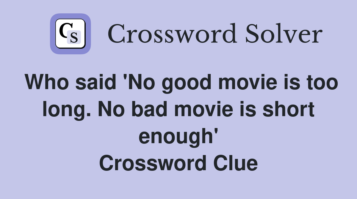 Who said 'No good movie is too long. No bad movie is short enough' Crossword Clue