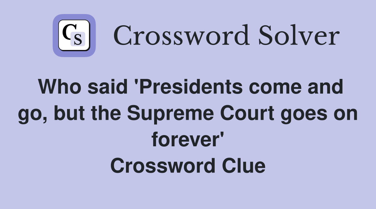 Who said 'Presidents come and go, but the Supreme Court goes on forever' Crossword Clue