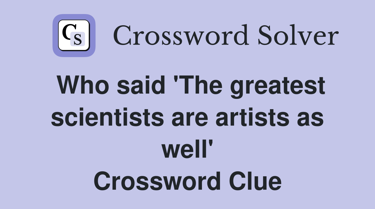 Who said 'The greatest scientists are artists as well' Crossword Clue
