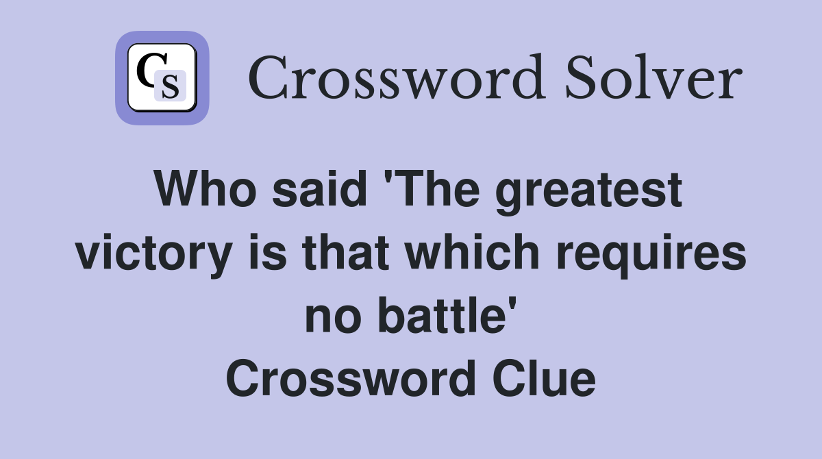 Who said 'The greatest victory is that which requires no battle' Crossword Clue