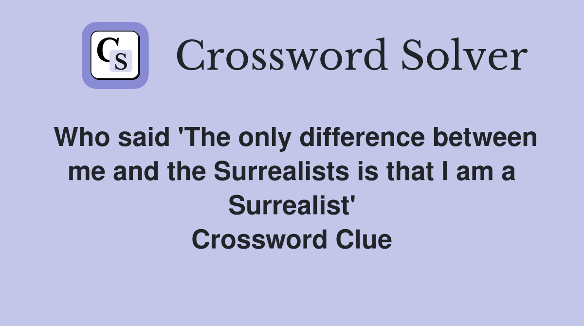 Who said 'The only difference between me and the Surrealists is that I am a Surrealist' Crossword Clue