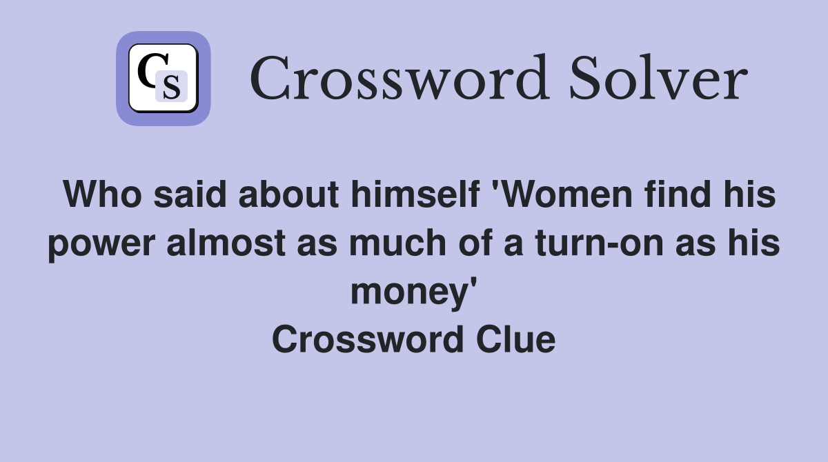 Who said about himself 'Women find his power almost as much of a turn-on as his money' Crossword Clue