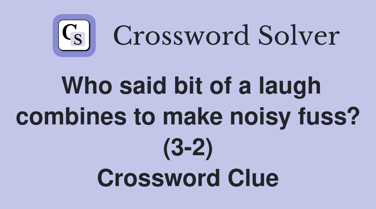 Who said bit of a laugh combines to make noisy fuss? (3-2) Crossword Clue