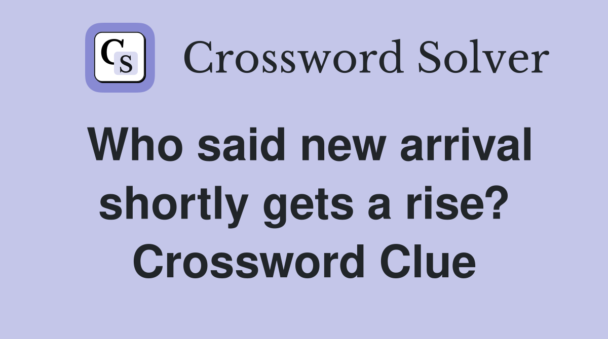 Who said new arrival shortly gets a rise? Crossword Clue