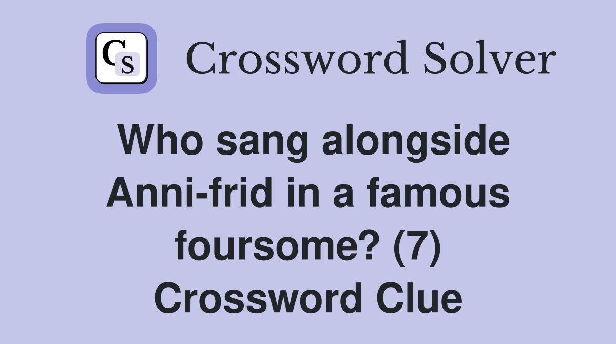 Who sang alongside Anni-frid in a famous foursome? (7) Crossword Clue