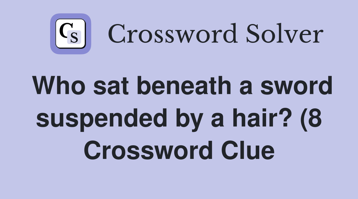 Who sat beneath a sword suspended by a hair? (8) Crossword Clue Who sat beneath a sword suspended by a hair? (8) Crossword Clue
