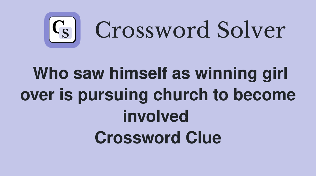 Who saw himself as winning girl over is pursuing church to become involved  Crossword Clue