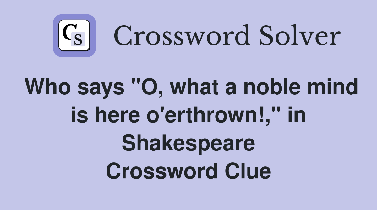 Who says "O, what a noble mind is here o'erthrown!," in Shakespeare Crossword Clue