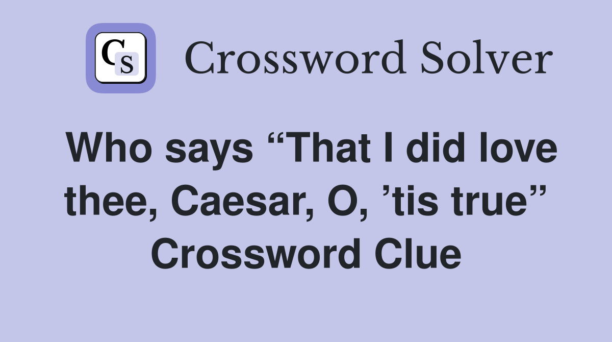 Who says “That I did love thee, Caesar, O, ’tis true” Crossword Clue