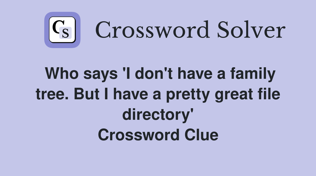 Who says 'I don't have a family tree. But I have a pretty great file directory' Crossword Clue