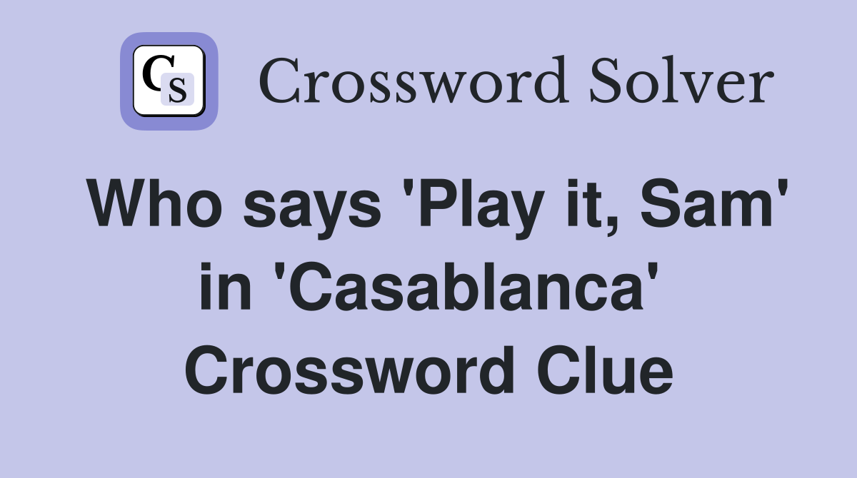 Who says 'Play it, Sam' in 'Casablanca' Crossword Clue