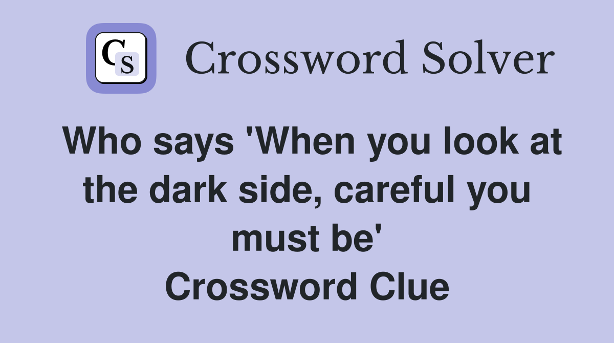 Who says 'When you look at the dark side, careful you must be' Crossword Clue