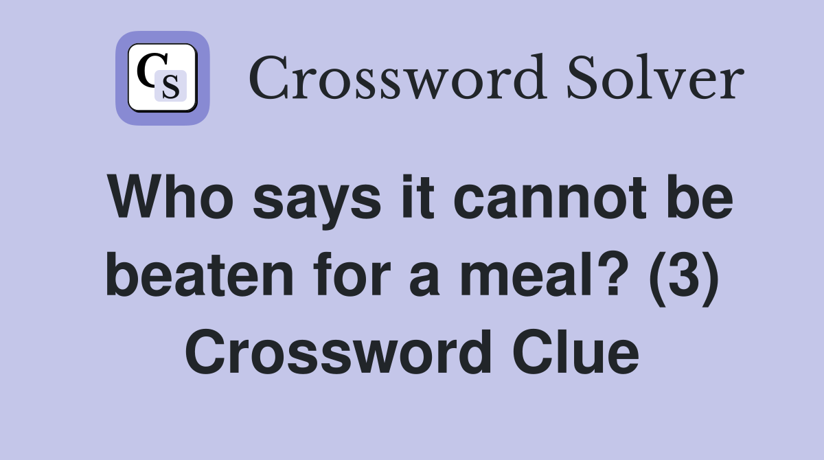 Who says it cannot be beaten for a meal? (3) Crossword Clue