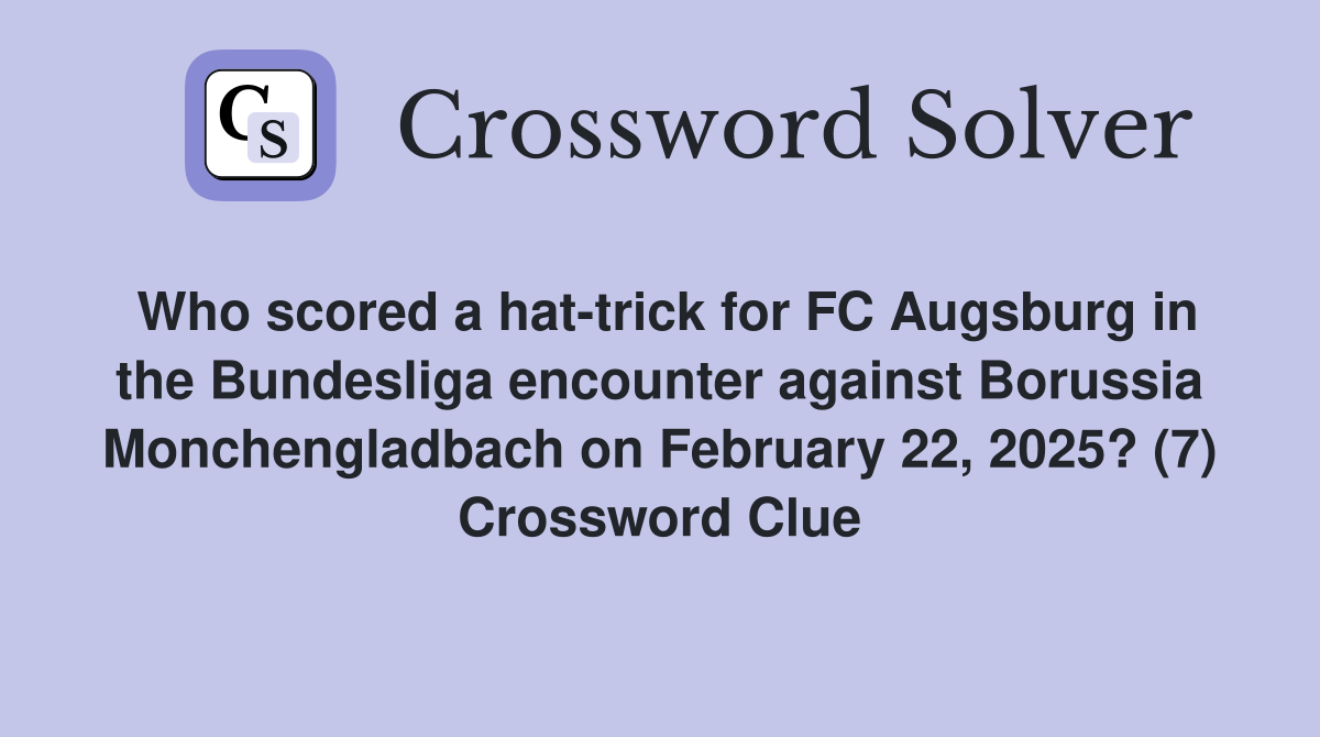 Who scored a hat-trick for FC Augsburg in the Bundesliga encounter against Borussia Monchengladbach on February 22, 2025? (7) Crossword Clue