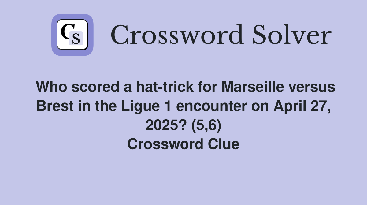 Who scored a hat-trick for Marseille versus Brest in the Ligue 1 encounter on April 27, 2025? (5,6) Crossword Clue