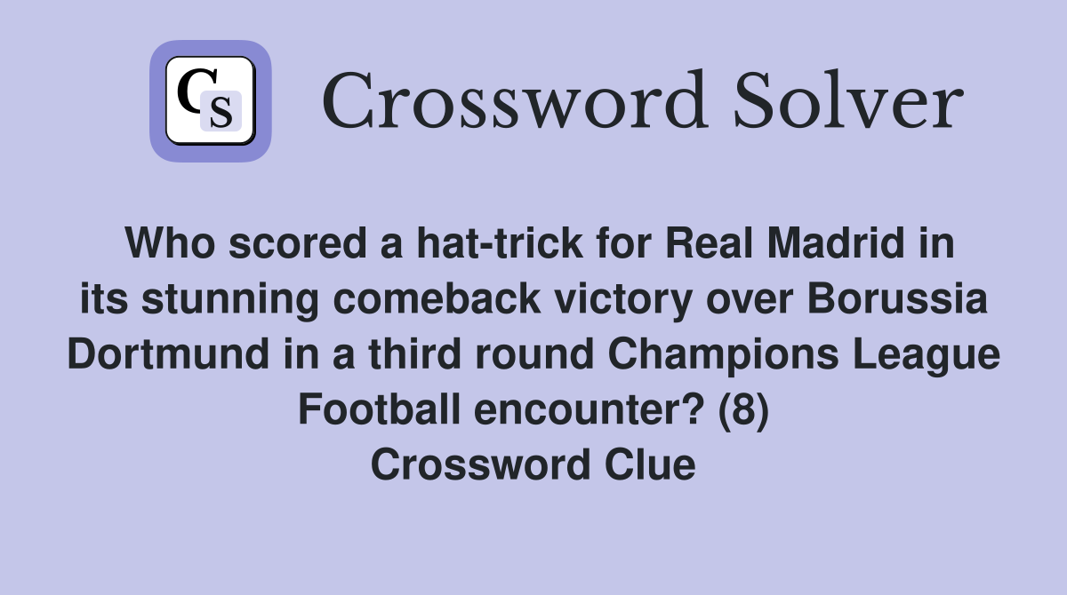 Who scored a hat-trick for Real Madrid in its stunning comeback victory over Borussia Dortmund in a third round Champions League Football encounter? (8) Crossword Clue