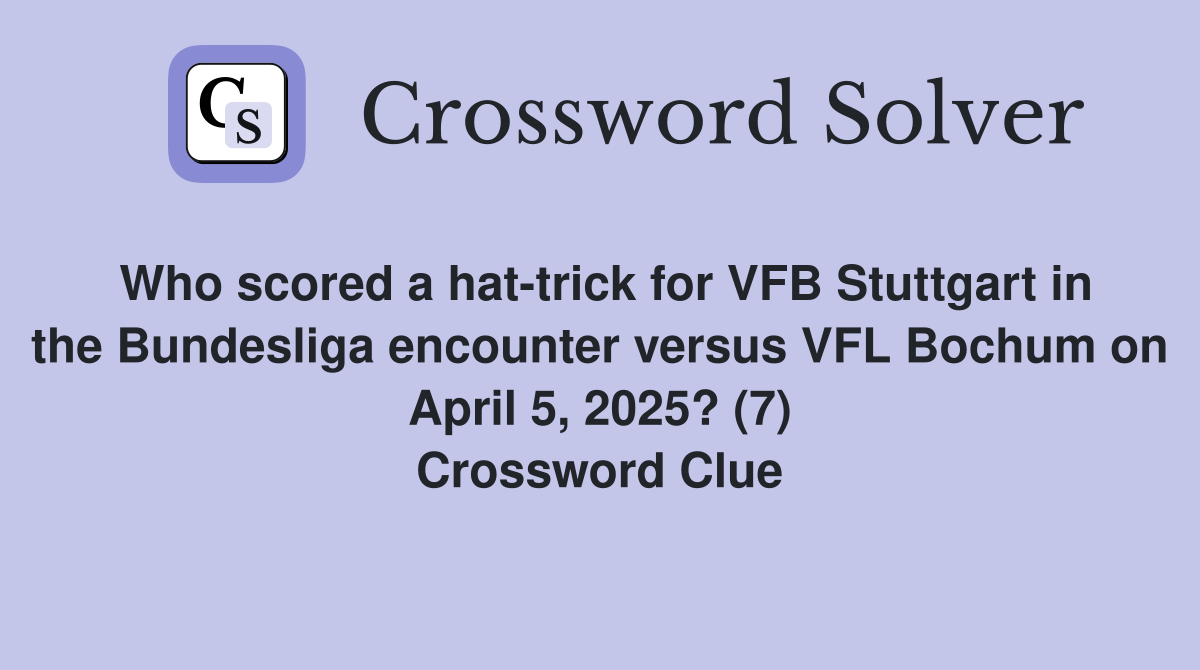 Who scored a hat-trick for VFB Stuttgart in the Bundesliga encounter versus VFL Bochum on April 5, 2025? (7) Crossword Clue