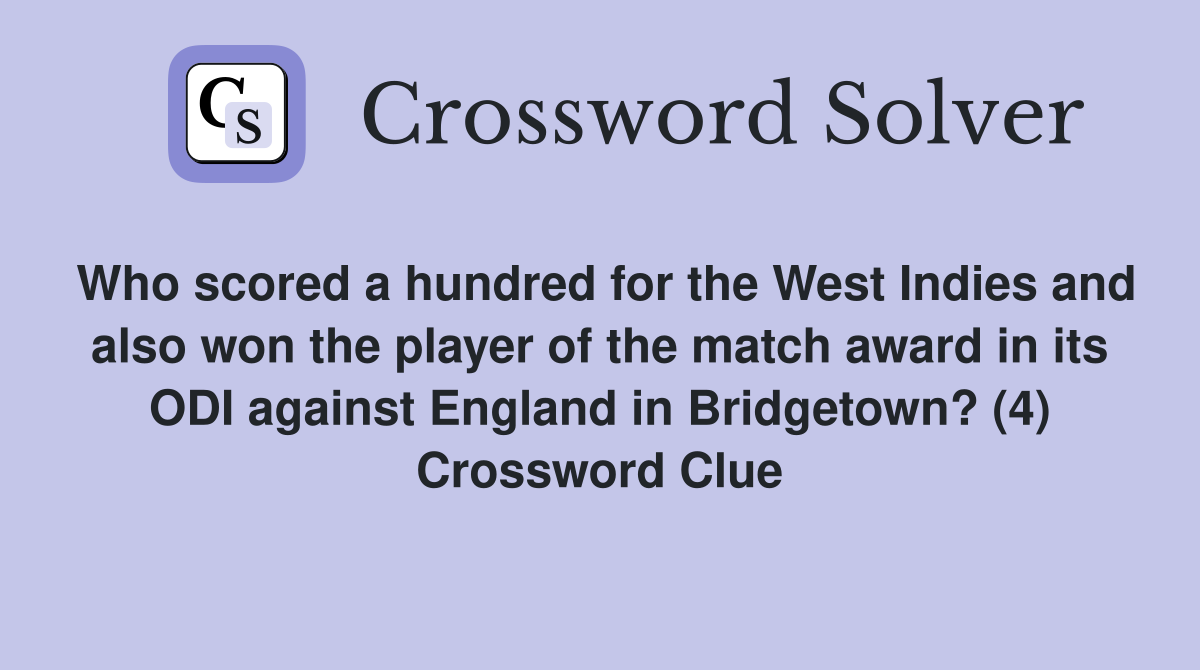 Who scored a hundred for the West Indies and also won the player of the match award in its ODI against England in Bridgetown? (4) Crossword Clue