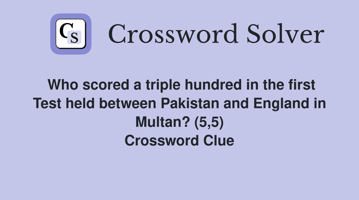 Who scored a triple hundred in the first Test held between Pakistan and England in Multan? (5,5) Crossword Clue