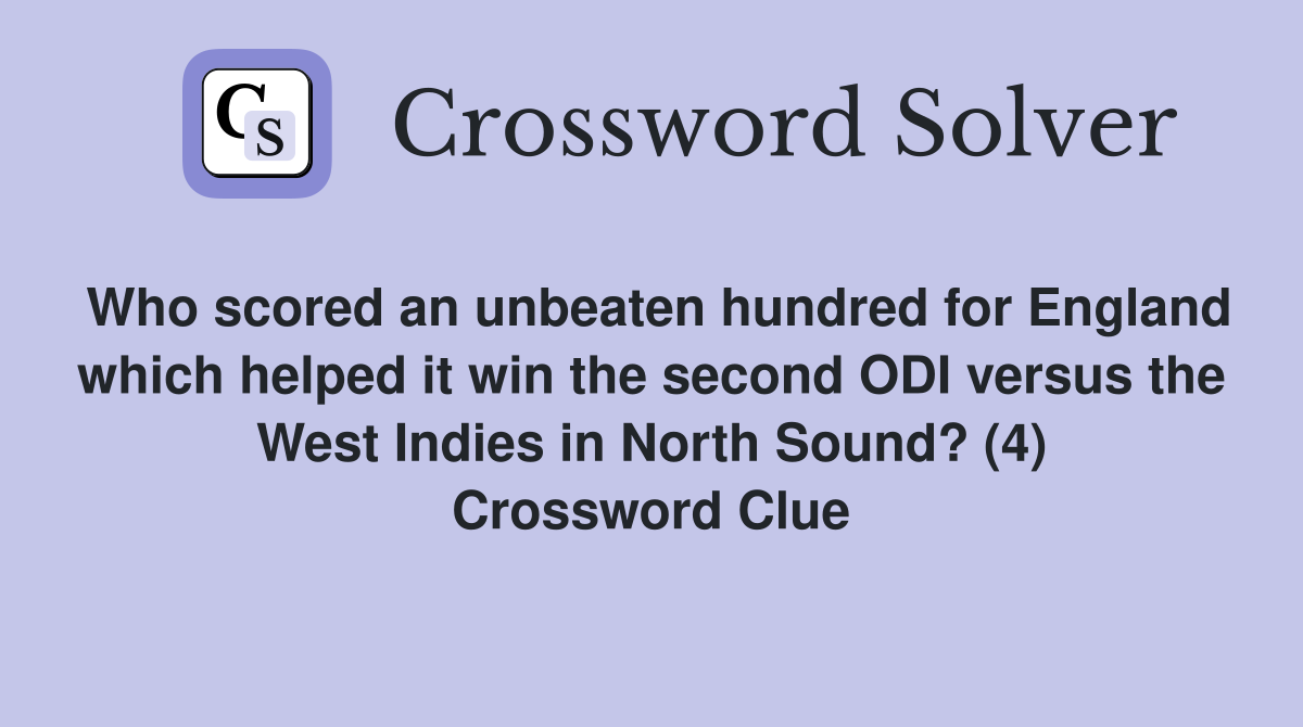 Who scored an unbeaten hundred for England which helped it win the second ODI versus the West Indies in North Sound? (4) Crossword Clue