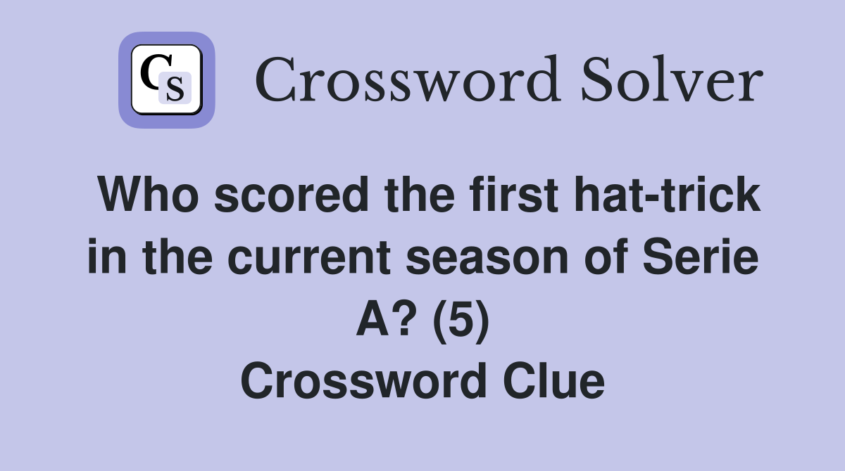 Who scored the first hat-trick in the current season of Serie A? (5) Crossword Clue