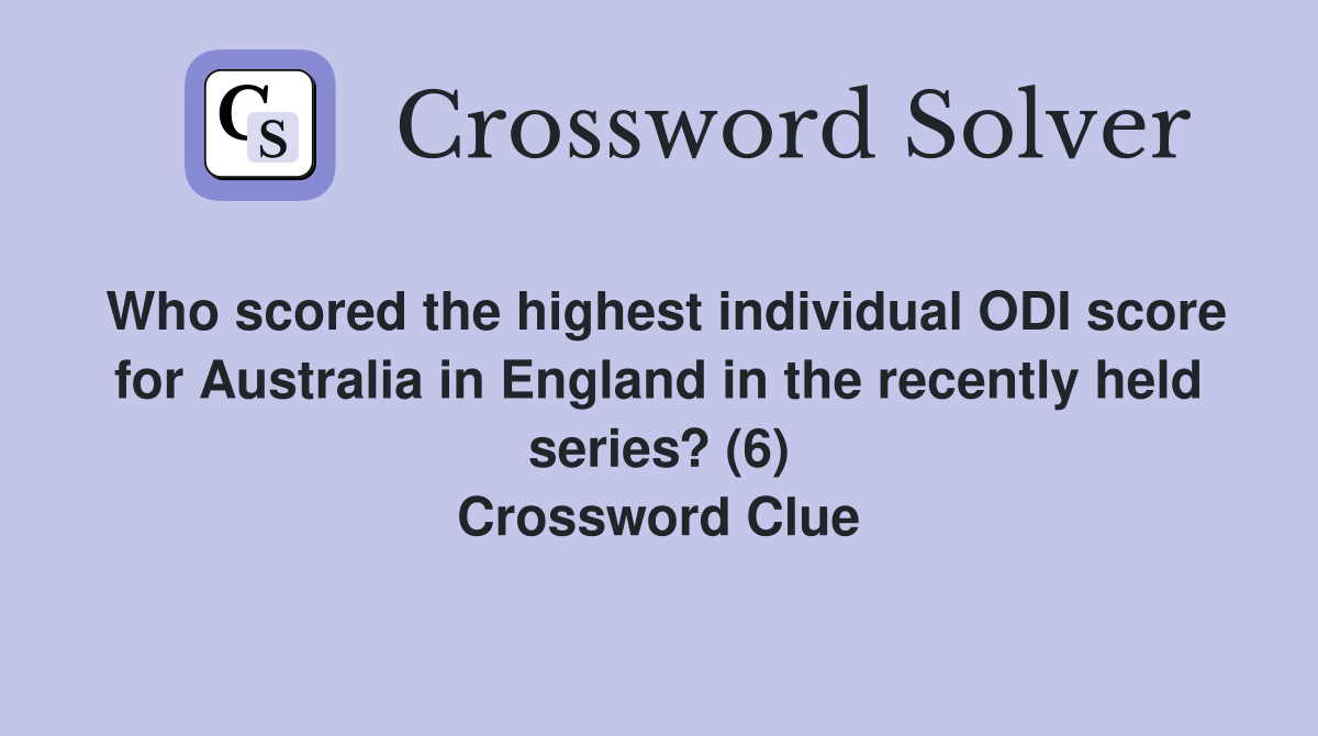 Who scored the highest individual ODI score for Australia in England in the recently held series? (6) Crossword Clue