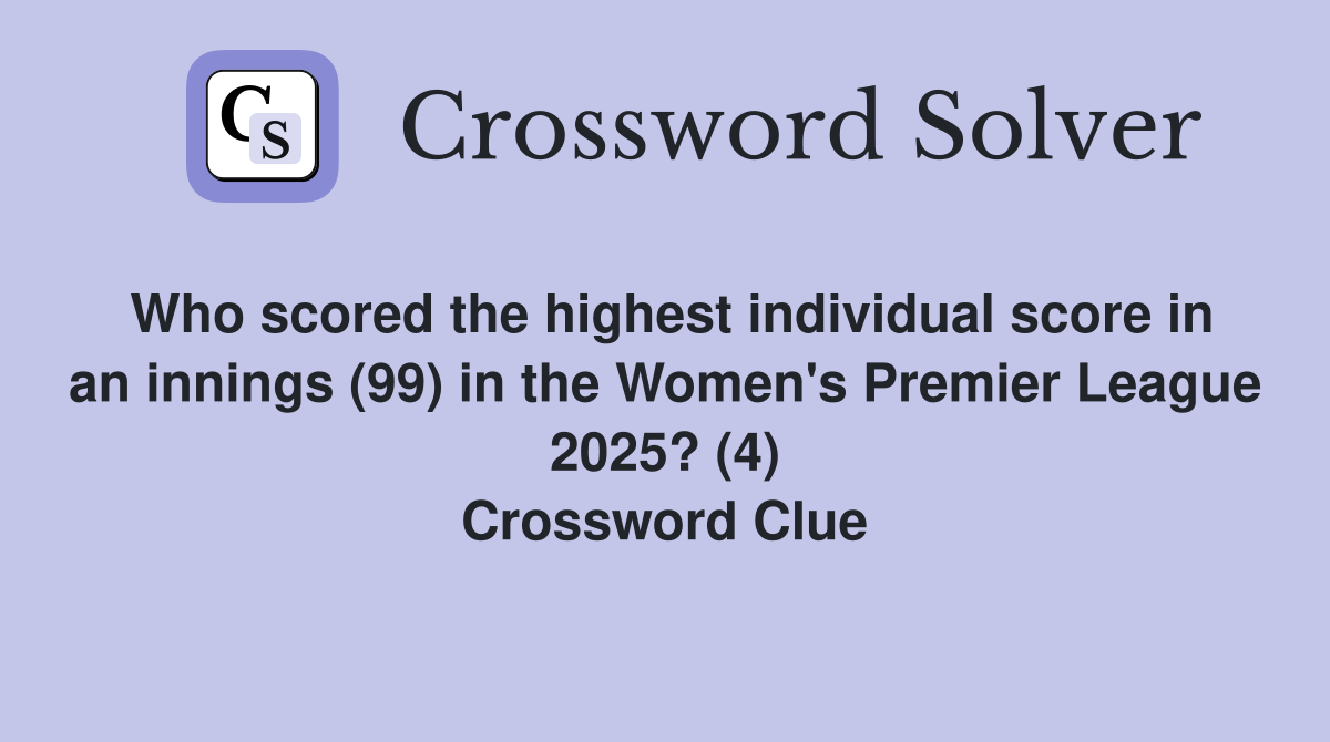 Who scored the highest individual score in an innings (99) in the Women's Premier League 2025? (4) Crossword Clue