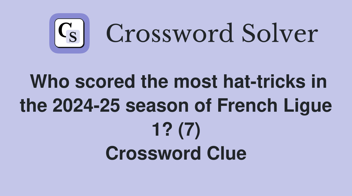 Who scored the most hat-tricks in the 2024-25 season of French Ligue 1? (7) Crossword Clue