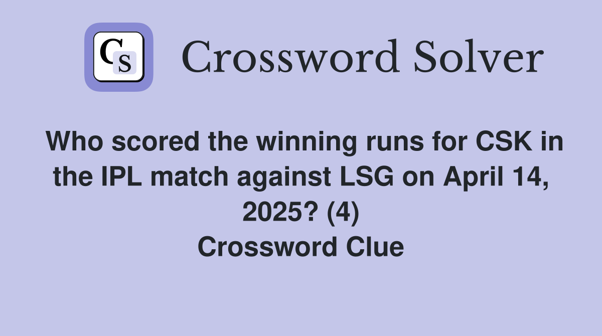 Who scored the winning runs for CSK in the IPL match against LSG on April 14, 2025? (4) Crossword Clue