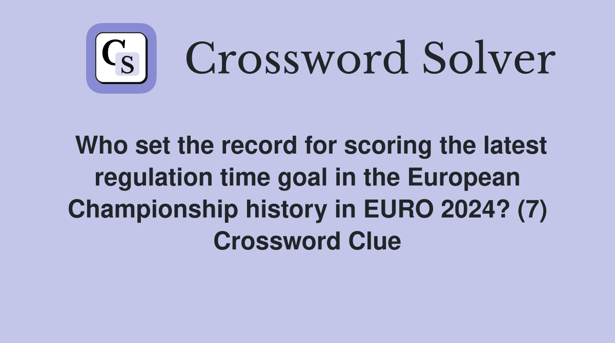 Who set the record for scoring the latest regulation time goal in the European Championship history in EURO 2024? (7) Crossword Clue