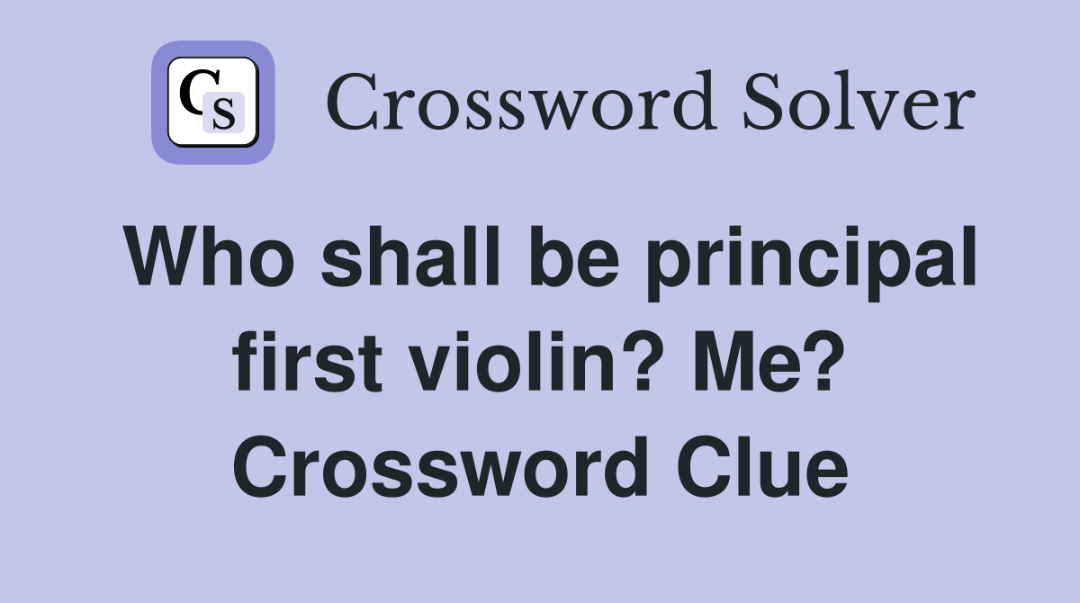 Who shall be principal first violin? Me? Crossword Clue