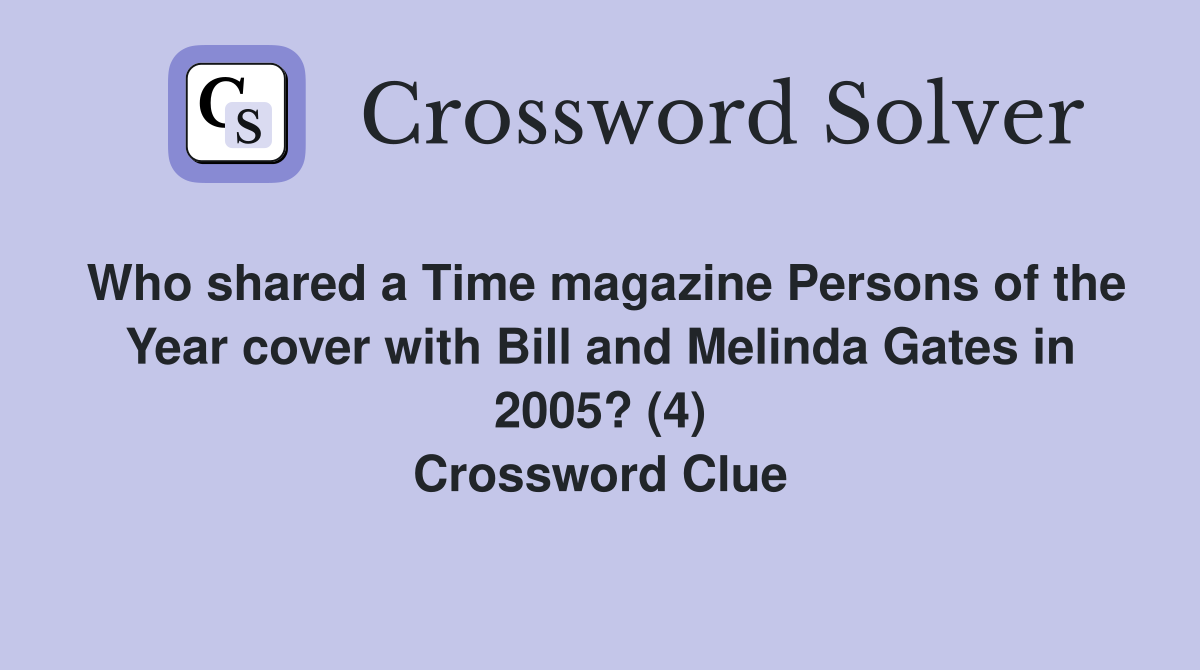 Who shared a Time magazine Persons of the Year cover with Bill and Melinda Gates in 2005? (4) Crossword Clue